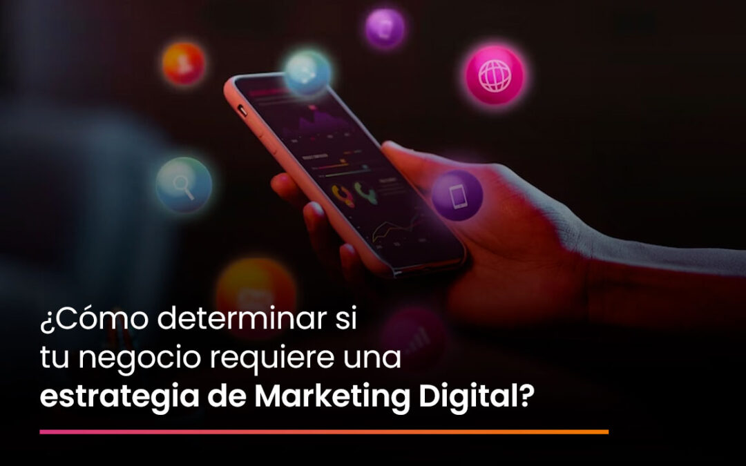 ¿Cómo determinar si tu negocio requiere una estrategia de Marketing Digital?