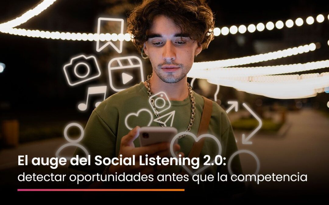 El auge del Social Listening 2.0:Detecta oportunidades antes que la competencia
