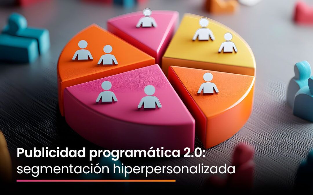 Publicidad programática 2.0: segmentación hiperpersonalizada