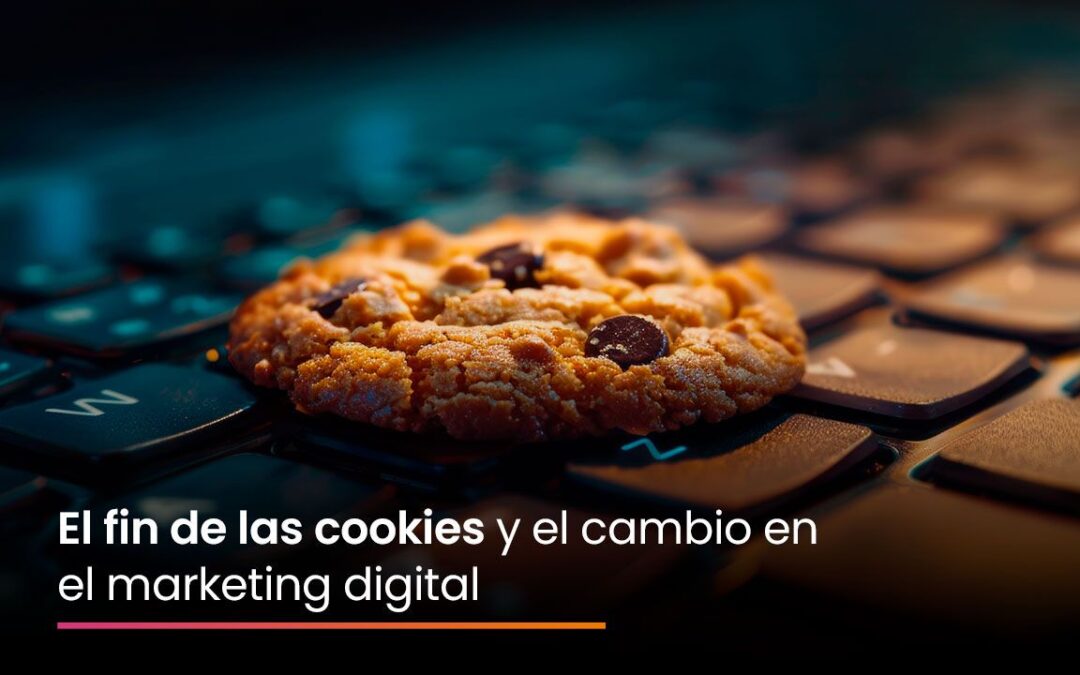 El fin de las cookies y el cambio en el marketing digital